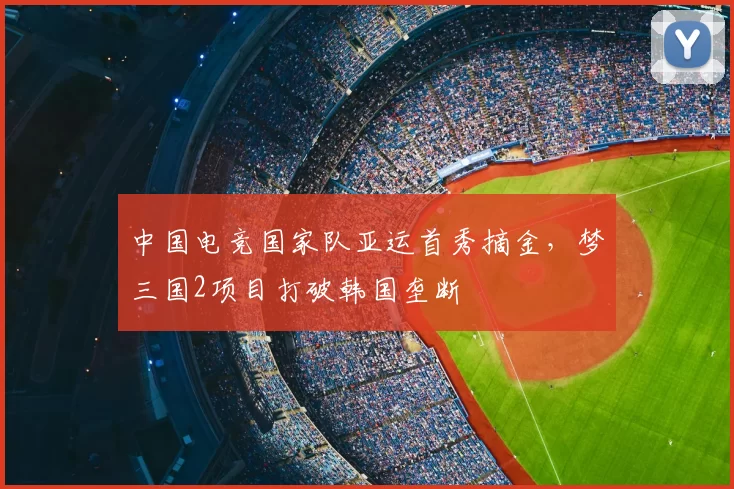 中国电竞国家队亚运首秀摘金，梦三国2项目打破韩国垄断