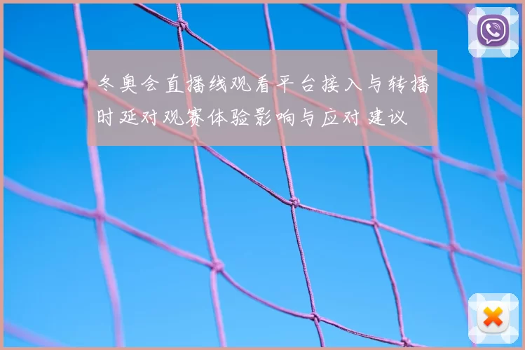 冬奥会直播线观看平台接入与转播时延对观赛体验影响与应对建议