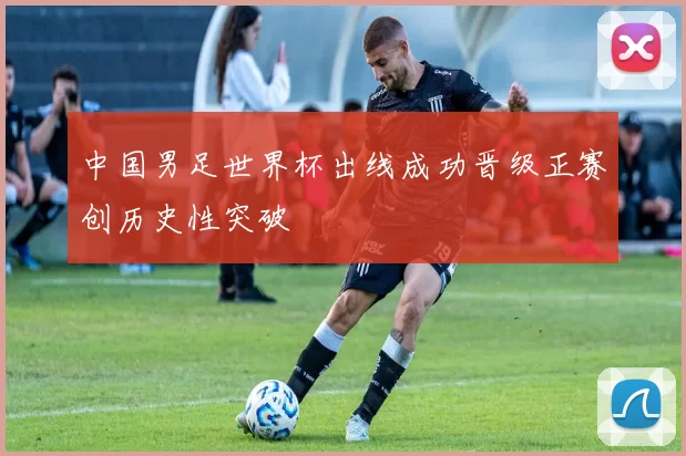 中国男足世界杯出线成功晋级正赛创历史性突破