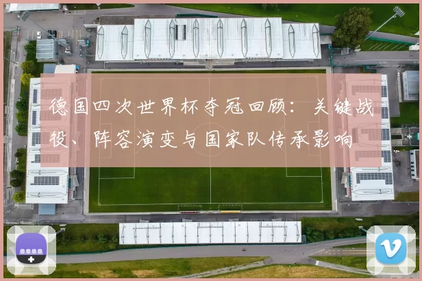 德国四次世界杯夺冠回顾：关键战役、阵容演变与国家队传承影响
