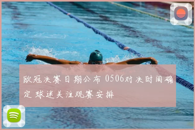欧冠决赛日期公布 0506对决时间确定 球迷关注观赛安排