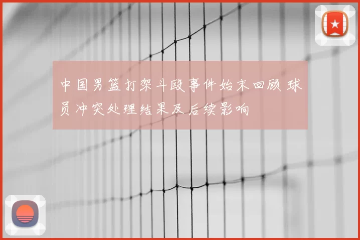 中国男篮打架斗殴事件始末回顾 球员冲突处理结果及后续影响
