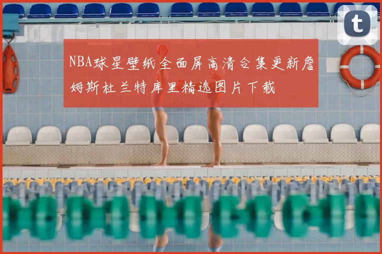 NBA球星壁纸全面屏高清合集更新詹姆斯杜兰特库里精选图片下载