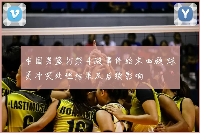 中国男篮打架斗殴事件始末回顾 球员冲突处理结果及后续影响