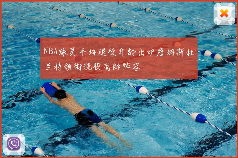 NBA球员平均退役年龄出炉詹姆斯杜兰特领衔现役高龄阵容