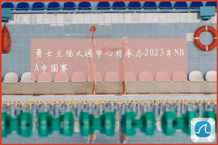 勇士主场大通中心将承办2023年NBA中国赛
