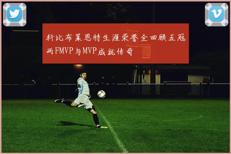 科比布莱恩特生涯荣誉全回顾五冠两FMVP与MVP成就传奇