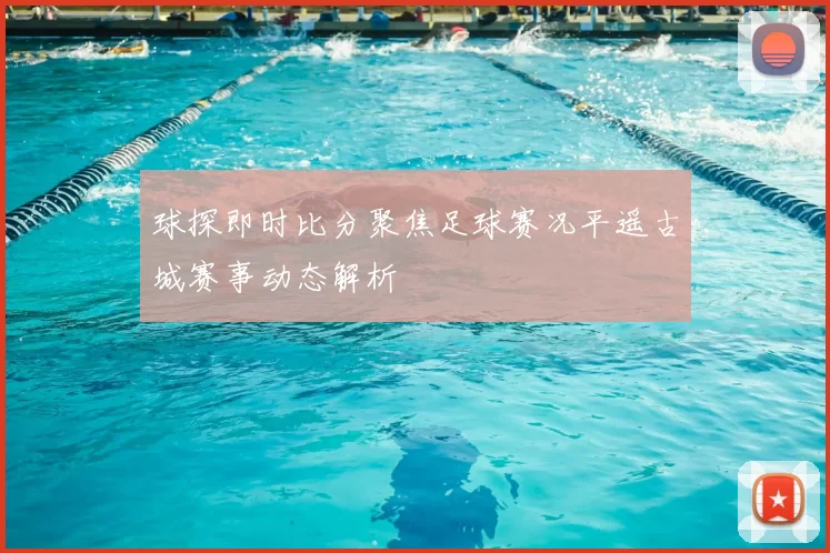 球探即时比分聚焦足球赛况平遥古城赛事动态解析