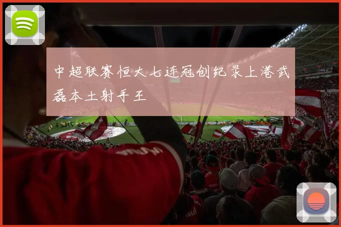 中超联赛恒大七连冠创纪录上港武磊本土射手王