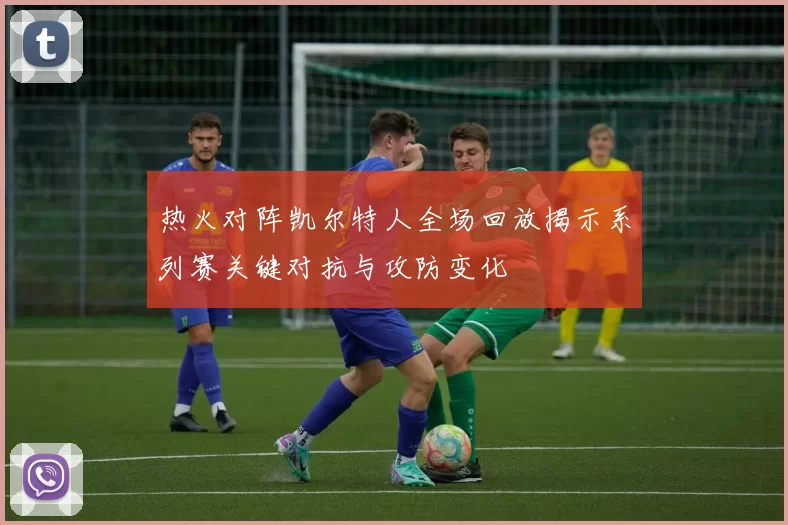 热火对阵凯尔特人全场回放揭示系列赛关键对抗与攻防变化