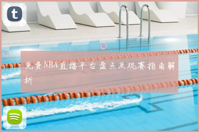 免费NBA直播平台盘点及观赛指南解析