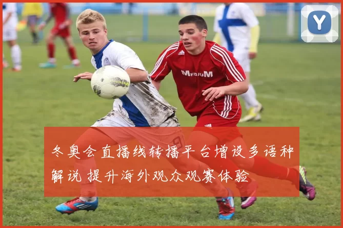 冬奥会直播线转播平台增设多语种解说 提升海外观众观赛体验