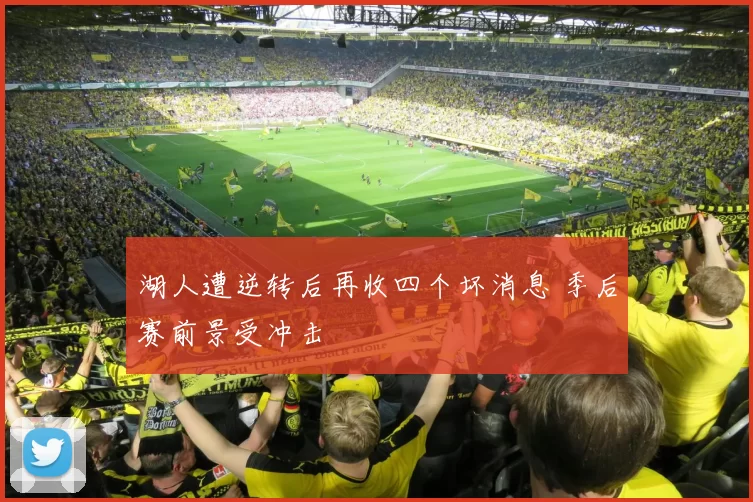 湖人遭逆转后再收四个坏消息 季后赛前景受冲击