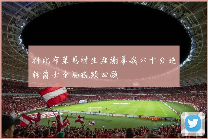 科比布莱恩特生涯谢幕战六十分逆转爵士全场视频回顾