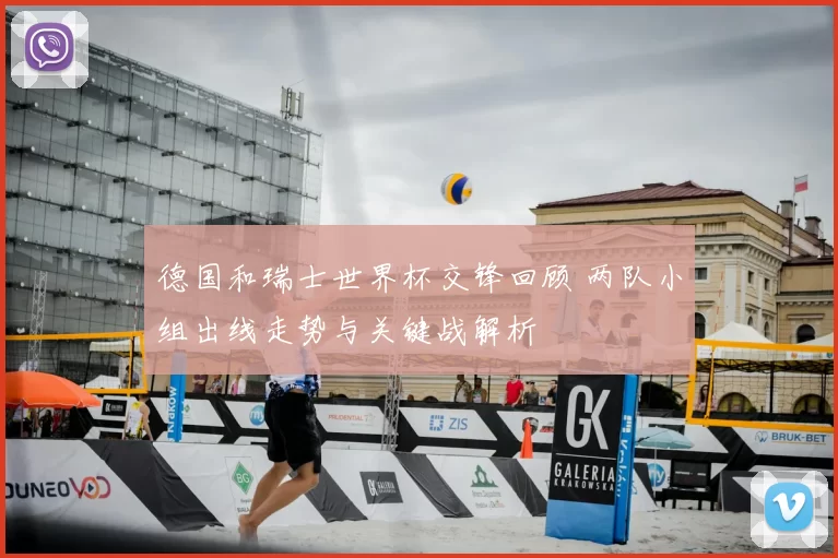 德国和瑞士世界杯交锋回顾 两队小组出线走势与关键战解析