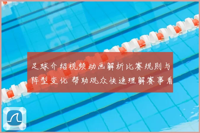 足球介绍视频动画解析比赛规则与阵型变化 帮助观众快速理解赛事看点