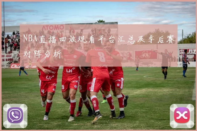 NBA直播回放观看平台汇总及季后赛对阵分析