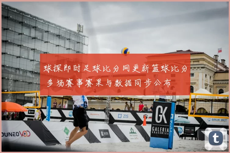 球探即时足球比分网更新篮球比分 多场赛事赛果与数据同步公布