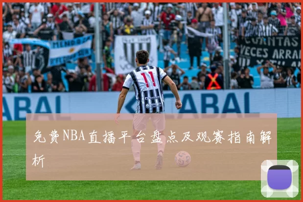 免费NBA直播平台盘点及观赛指南解析