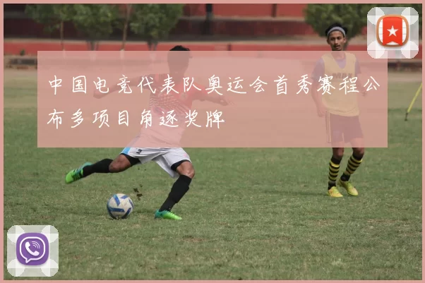 中国电竞代表队奥运会首秀赛程公布多项目角逐奖牌