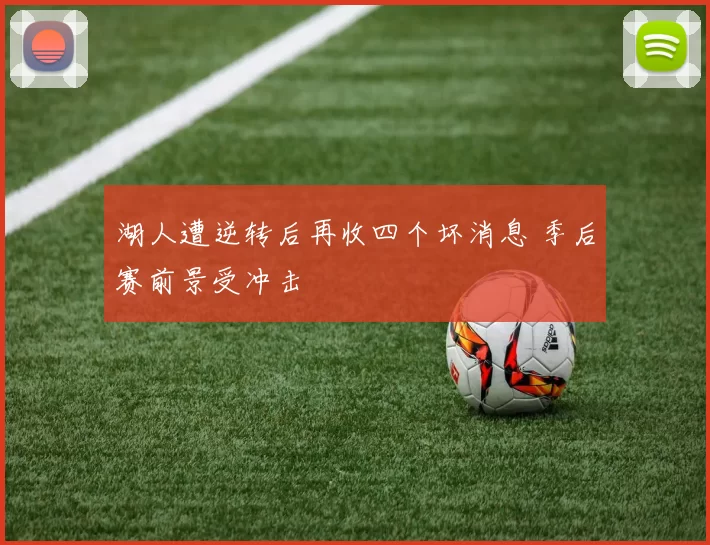 湖人遭逆转后再收四个坏消息 季后赛前景受冲击