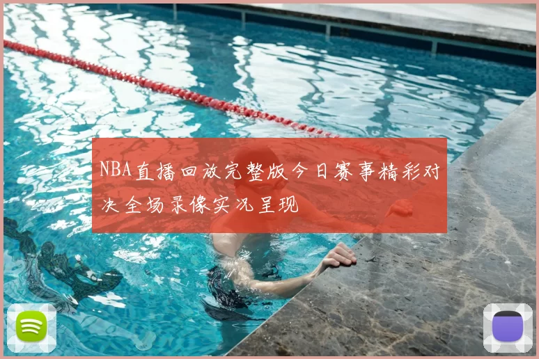 NBA直播回放完整版今日赛事精彩对决全场录像实况呈现