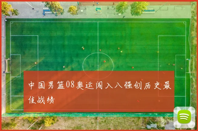 中国男篮08奥运闯入八强创历史最佳战绩