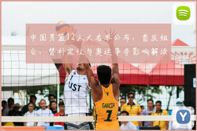 中国男篮12人大名单公布，首发组合、替补定位与奥运争夺影响解读