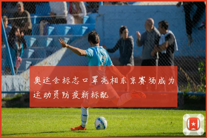 奥运会标志口罩亮相东京赛场成为运动员防疫新标配